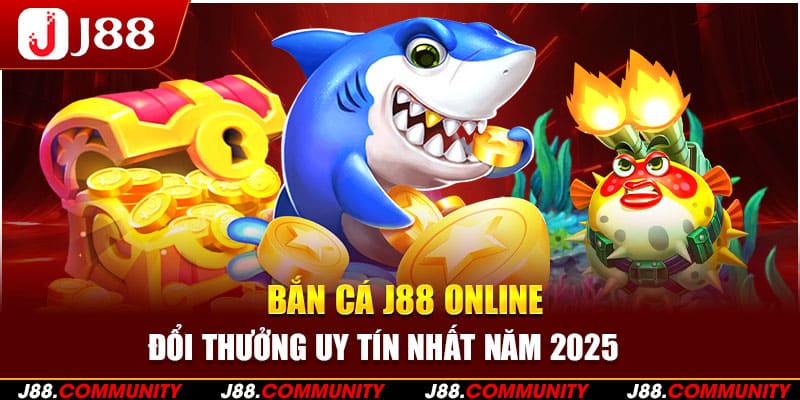 Bắn Cá J88 Online Đổi Thưởng Uy Tín Nhất Năm 2025