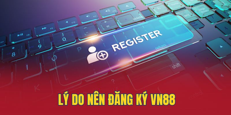 Lý do nên chọn đăng ký Vn88